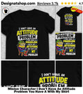 Minion Character I Don’t Have An Attitude Problem You Have A With My Shirt