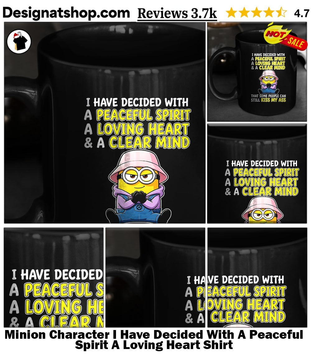 Minion Character I Have Decided With A Peaceful Spirit A Loving Heart Shirt