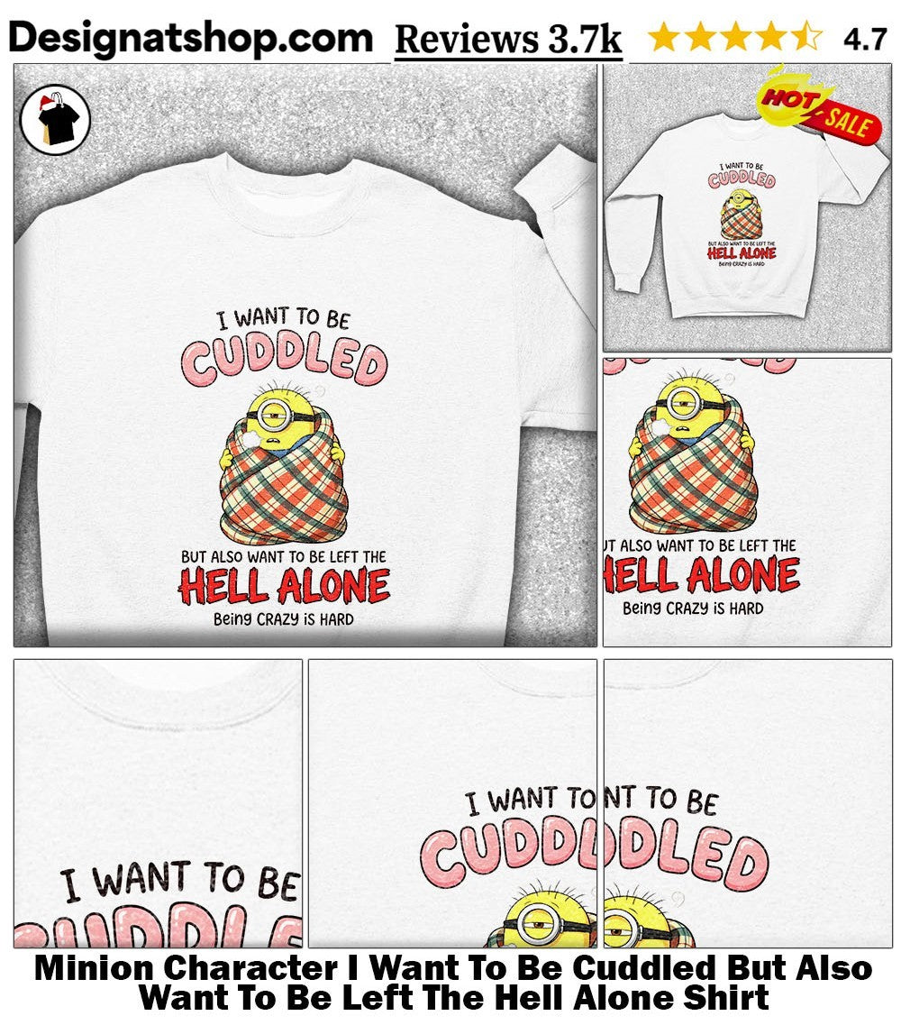 Minion Character I Want To Be Cuddled But Also Want To Be Left The Hell Alone Shirt
