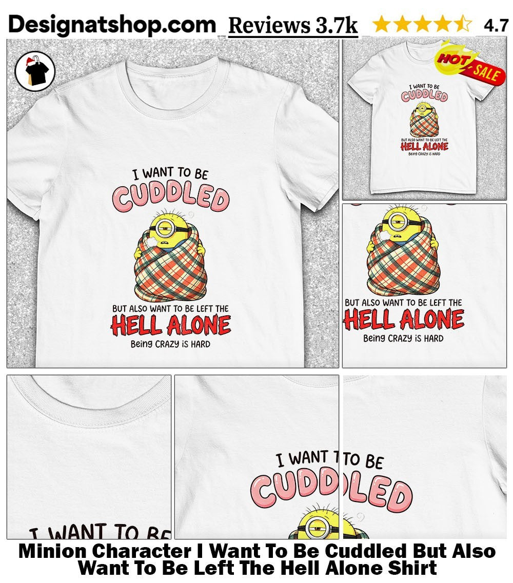 Minion Character I Want To Be Cuddled But Also Want To Be Left The Hell Alone Shirt