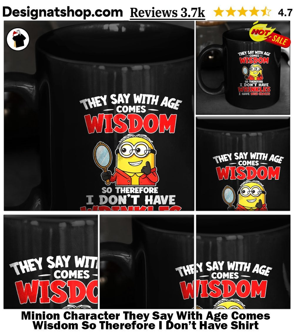 Minion Character They Say With Age Comes Wisdom So Therefore I Don’t Have Shirt