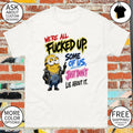 Minion Character We’re All Fucked Up Some Of Us Just Don’t Lie About It Shirt