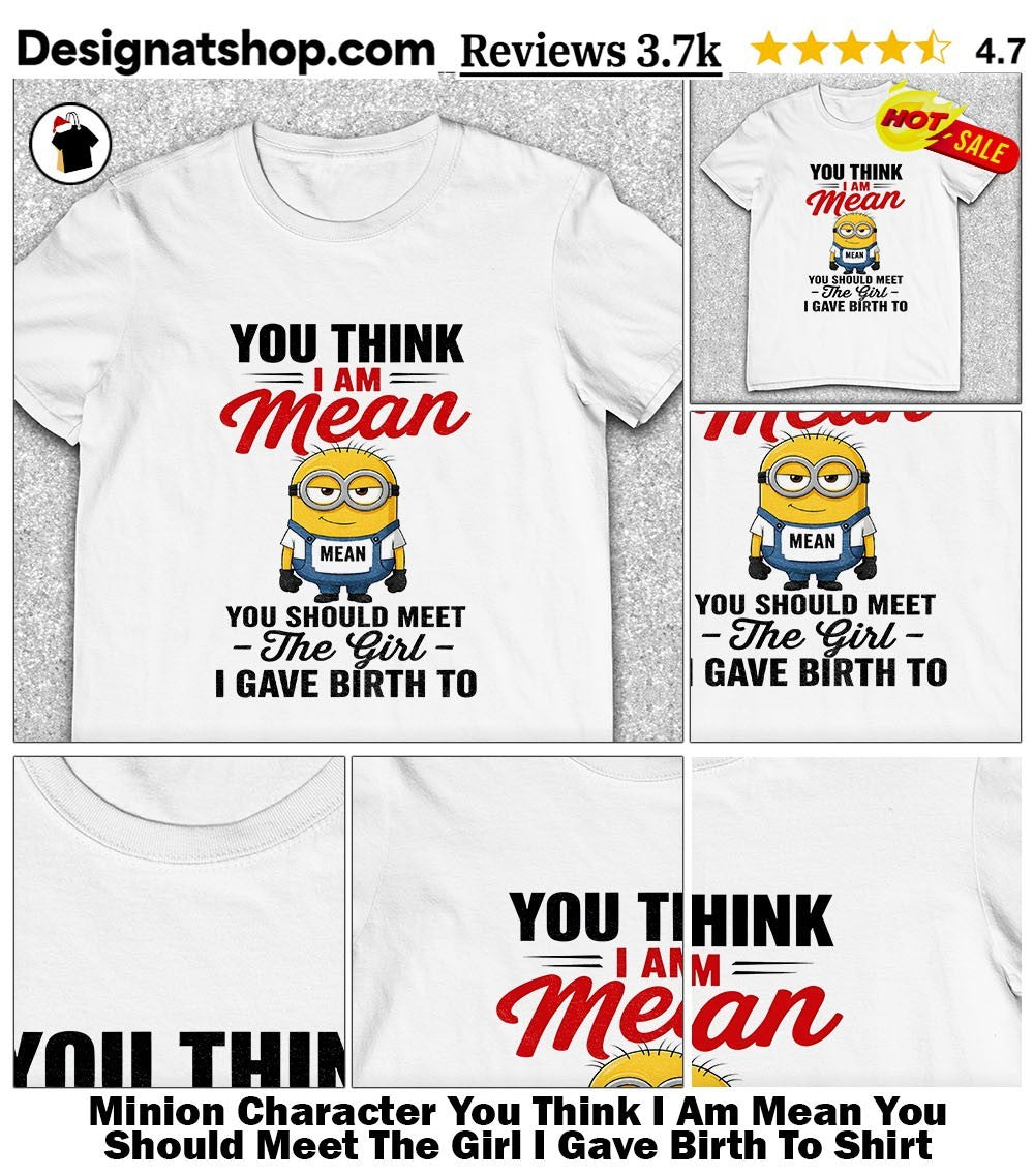 Minion Character You Think I Am Mean You Should Meet The Girl I Gave Birth To Shirt
