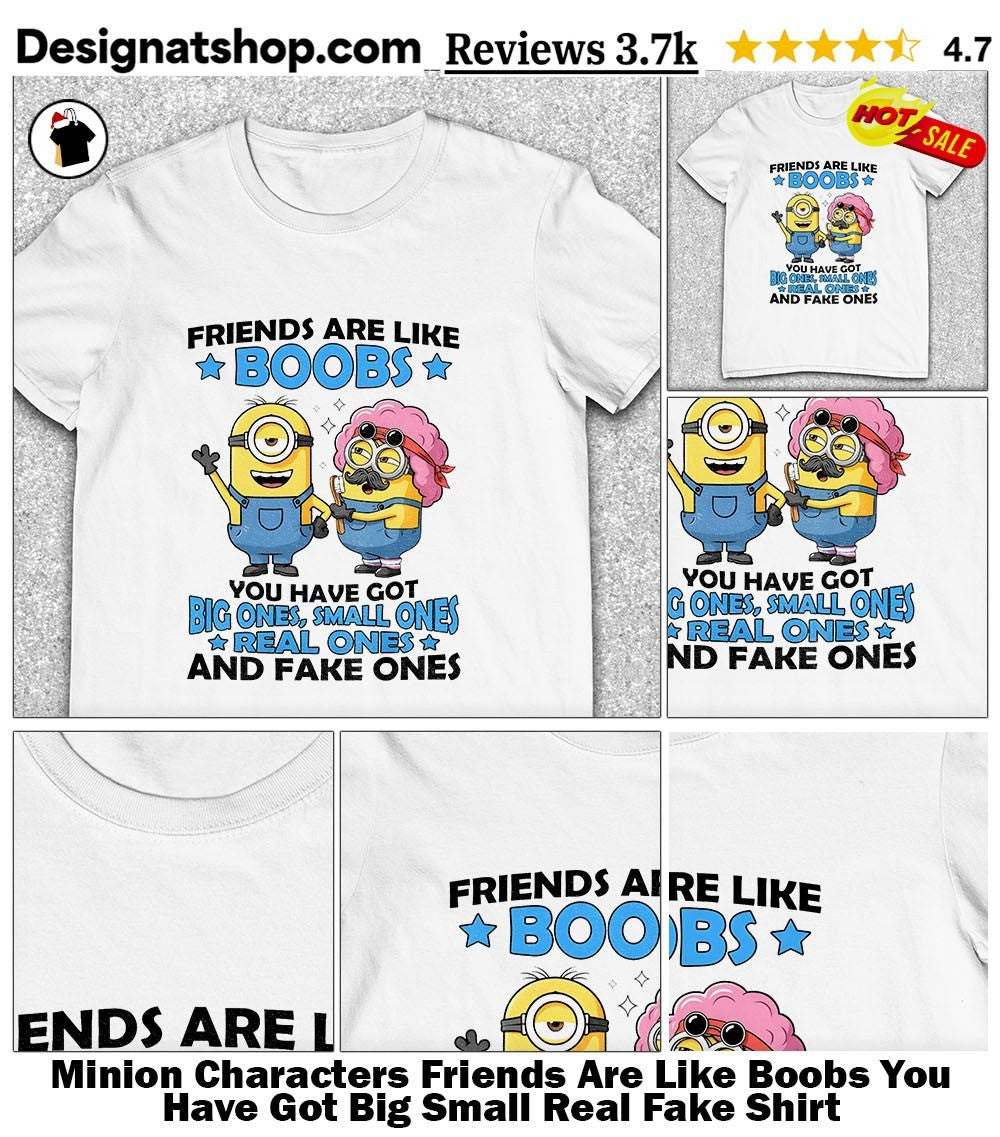 Minion Characters Friends Are Like Boobs You Have Got Big Small Real Fake Shirt