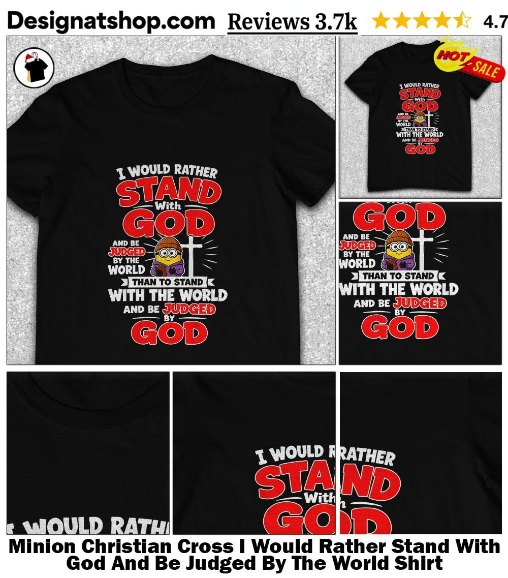Minion Christian Cross I Would Rather Stand With God And Be Judged By The World Shirt
