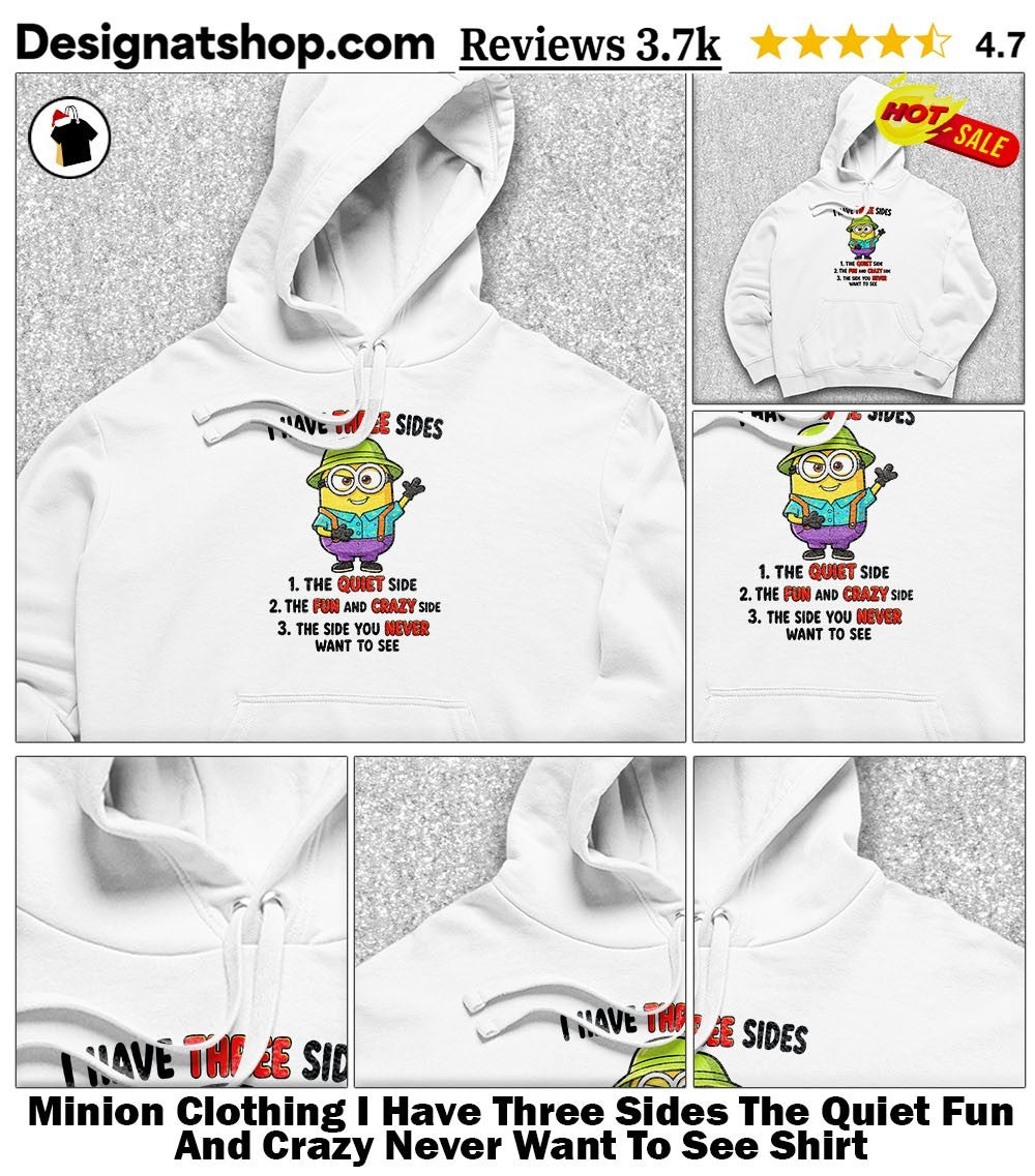 Minion Clothing I Have Three Sides The Quiet Fun And Crazy Never Want To See Shirt