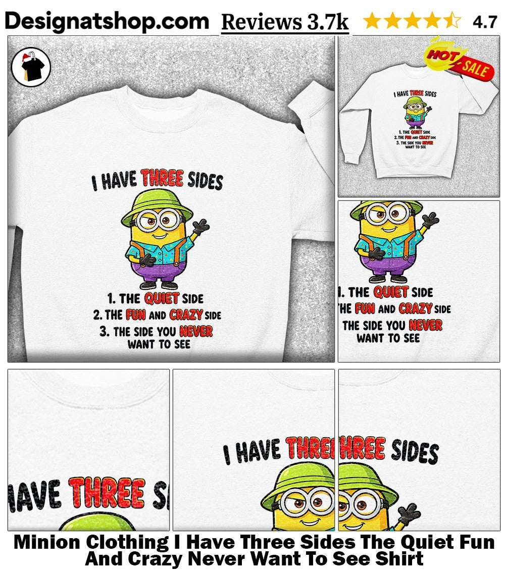 Minion Clothing I Have Three Sides The Quiet Fun And Crazy Never Want To See Shirt