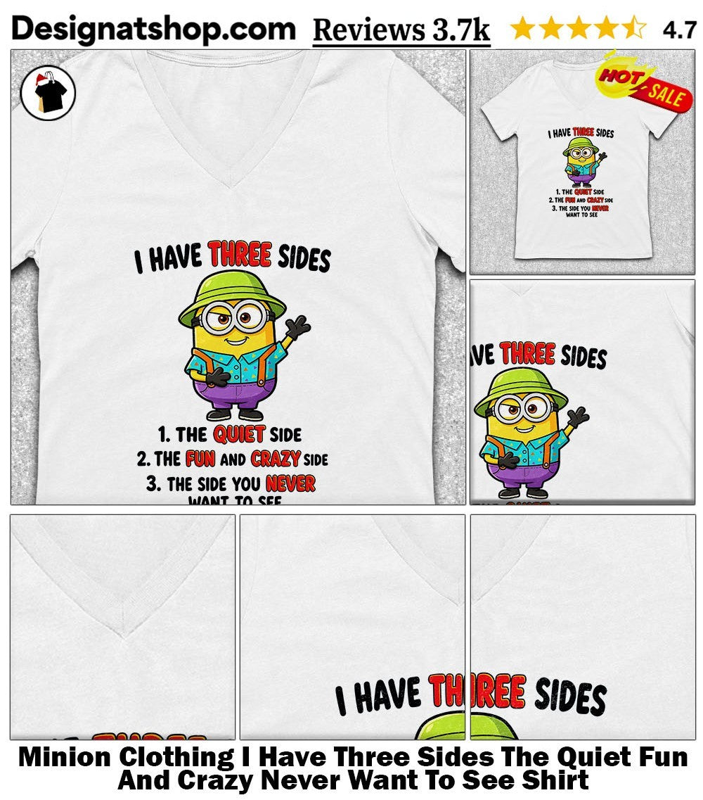 Minion Clothing I Have Three Sides The Quiet Fun And Crazy Never Want To See Shirt