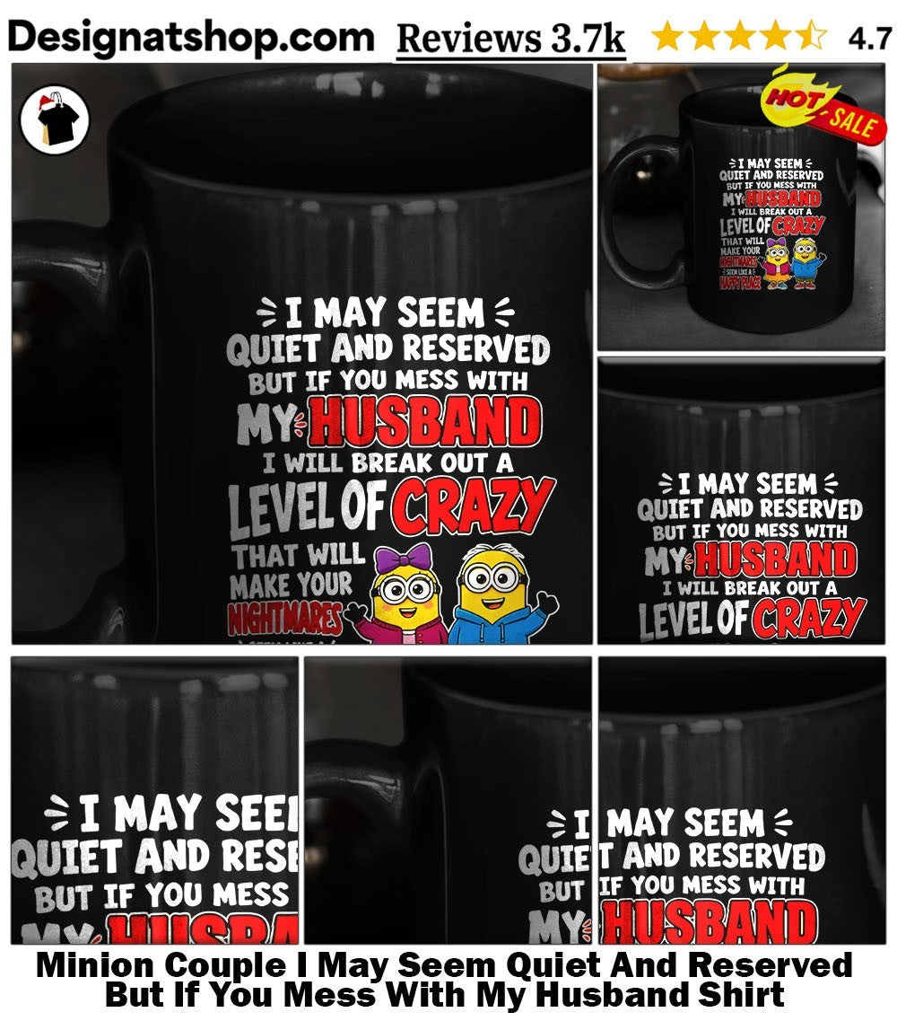 Minion Couple I May Seem Quiet And Reserved But If You Mess With My Husband Shirt