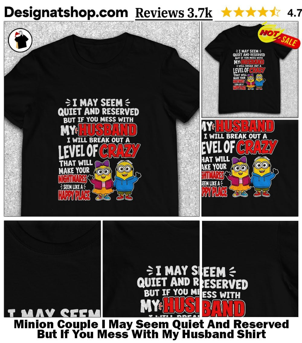 Minion Couple I May Seem Quiet And Reserved But If You Mess With My Husband Shirt