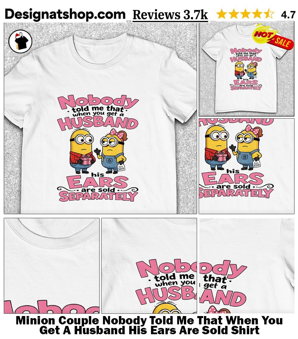 Minion Couple Nobody Told Me That When You Get A Husband His Ears Are Sold Shirt