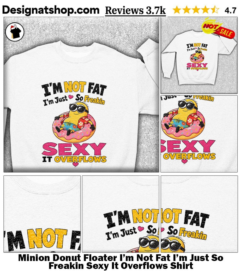 Minion Donut Floater I’m Not Fat I’m Just So Freakin Sexy It Overflows Shirt