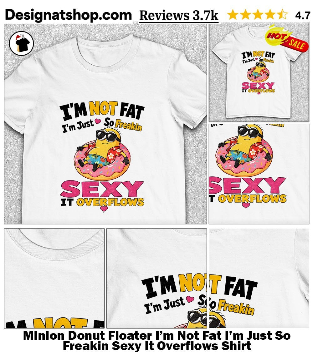 Minion Donut Floater I’m Not Fat I’m Just So Freakin Sexy It Overflows Shirt
