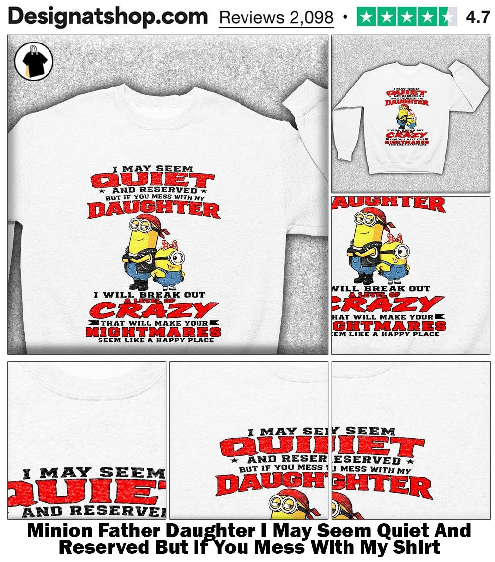 Minion Father Daughter I May Seem Quiet And Reserved But If You Mess With My Shirt