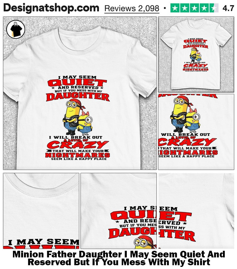 Minion Father Daughter I May Seem Quiet And Reserved But If You Mess With My Shirt