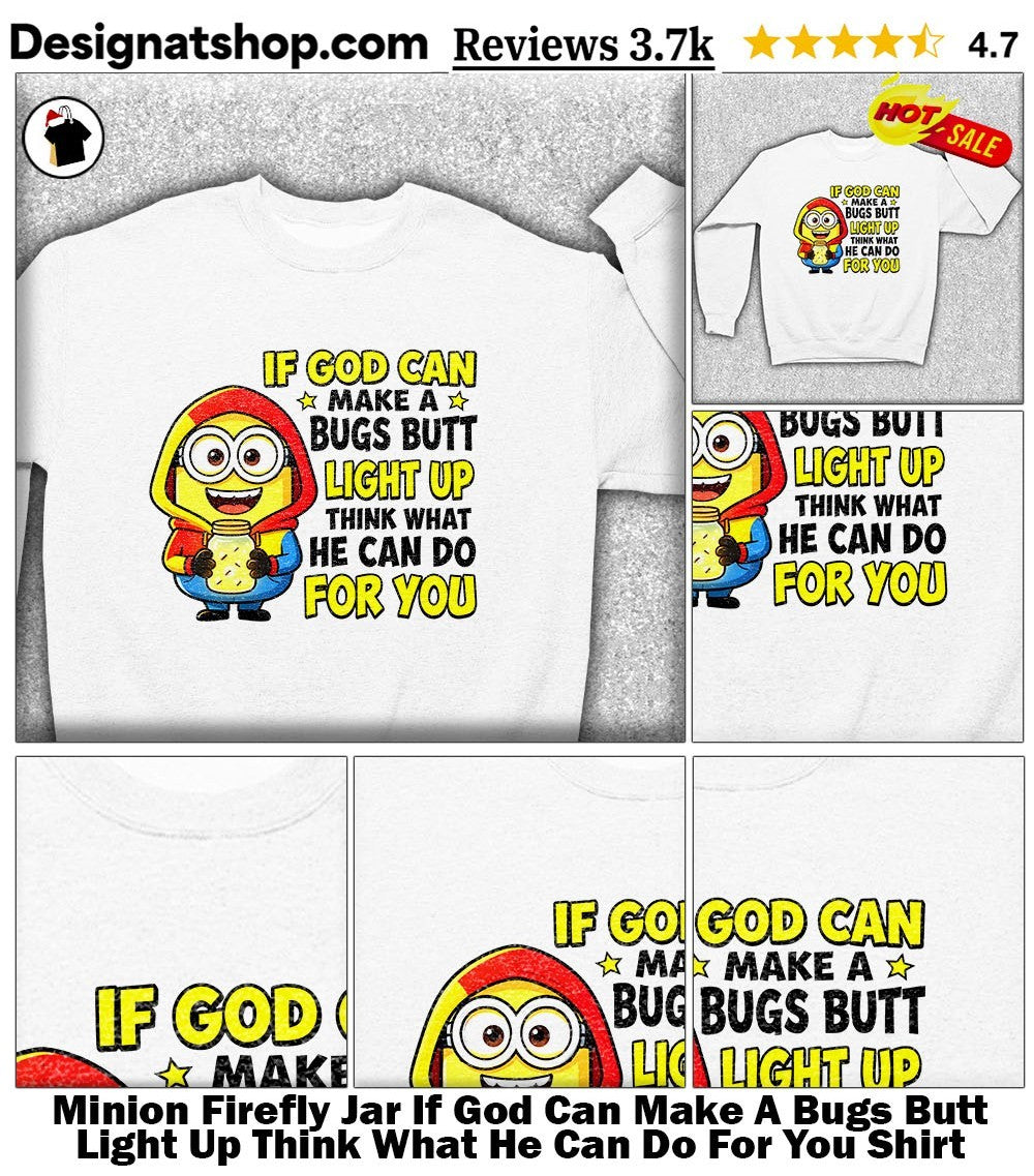 Minion Firefly Jar If God Can Make A Bugs Butt Light Up Think What He Can Do For You Shirt