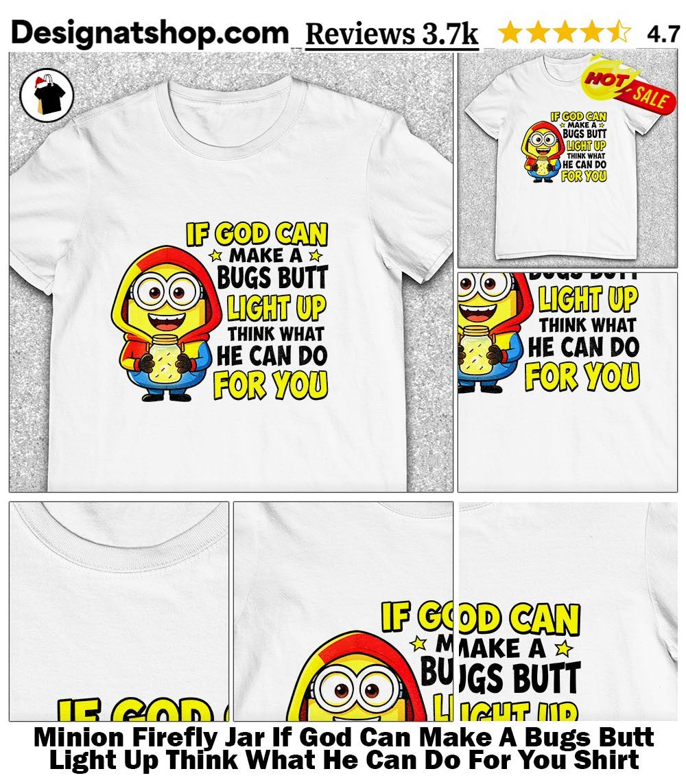 Minion Firefly Jar If God Can Make A Bugs Butt Light Up Think What He Can Do For You Shirt