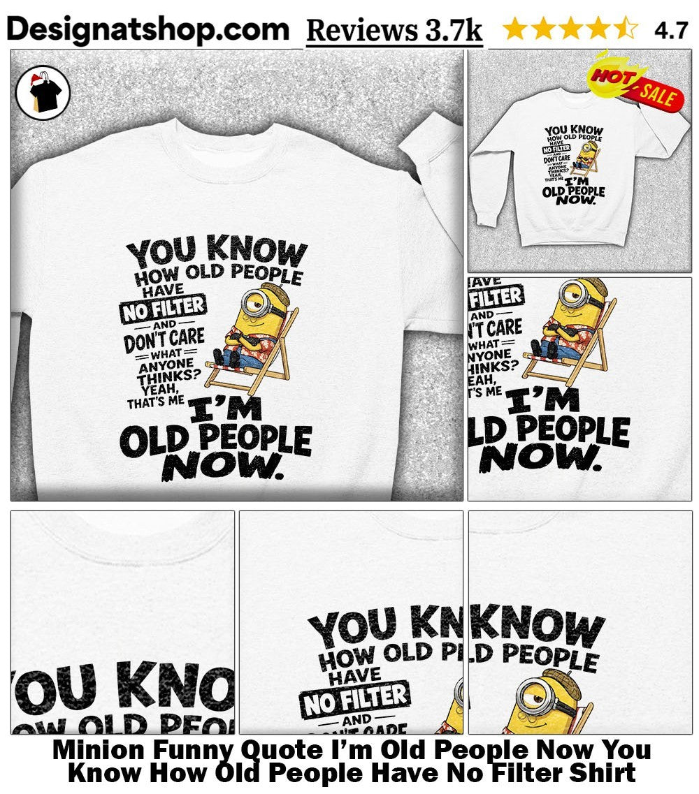 Minion Funny Quote I’m Old People Now You Know How Old People Have No Filter Shirt