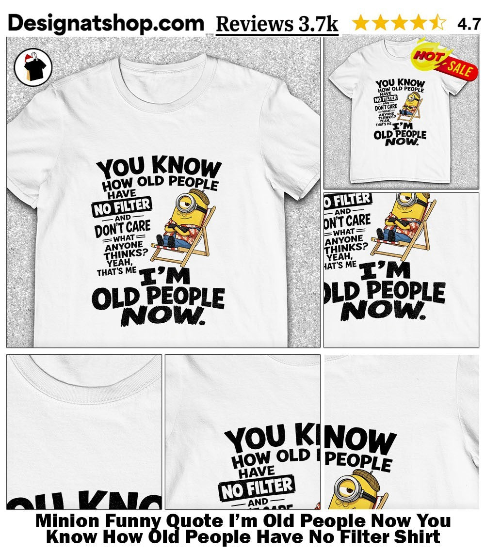 Minion Funny Quote I’m Old People Now You Know How Old People Have No Filter Shirt