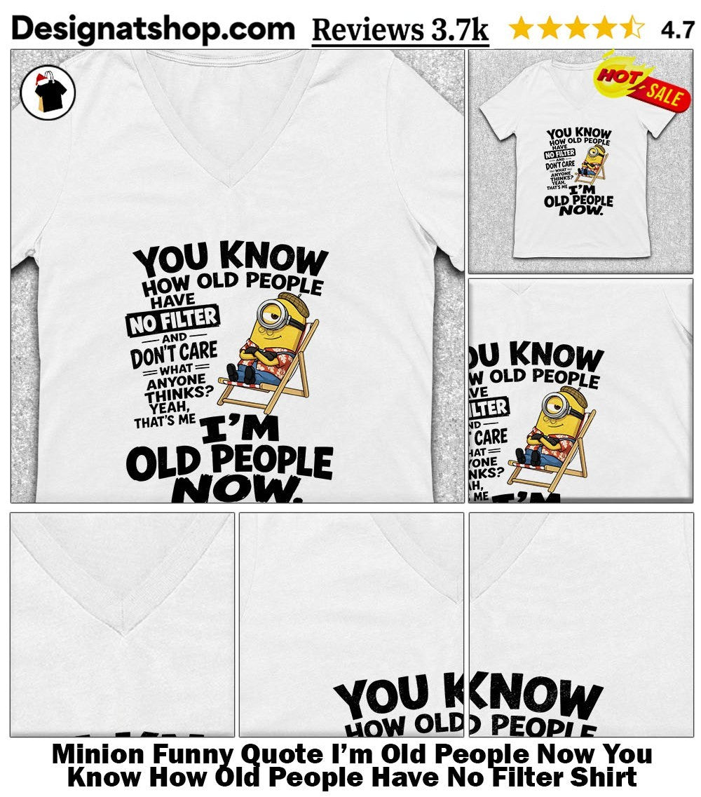 Minion Funny Quote I’m Old People Now You Know How Old People Have No Filter Shirt