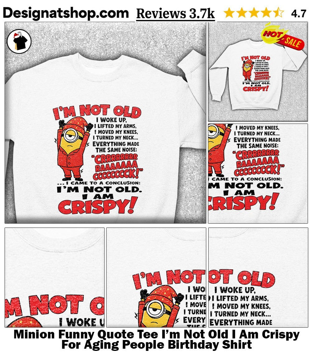 Minion Funny Quote Tee I’m Not Old I Am Crispy For Aging People Birthday Shirt