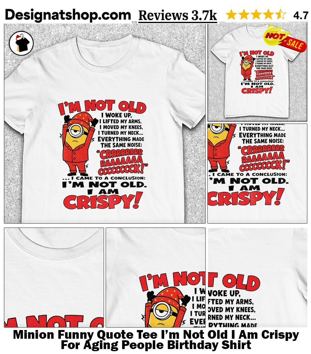Minion Funny Quote Tee I’m Not Old I Am Crispy For Aging People Birthday Shirt