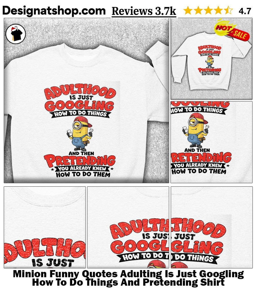 Minion Funny Quotes Adulting Is Just Googling How To Do Things And Pretending Shirt