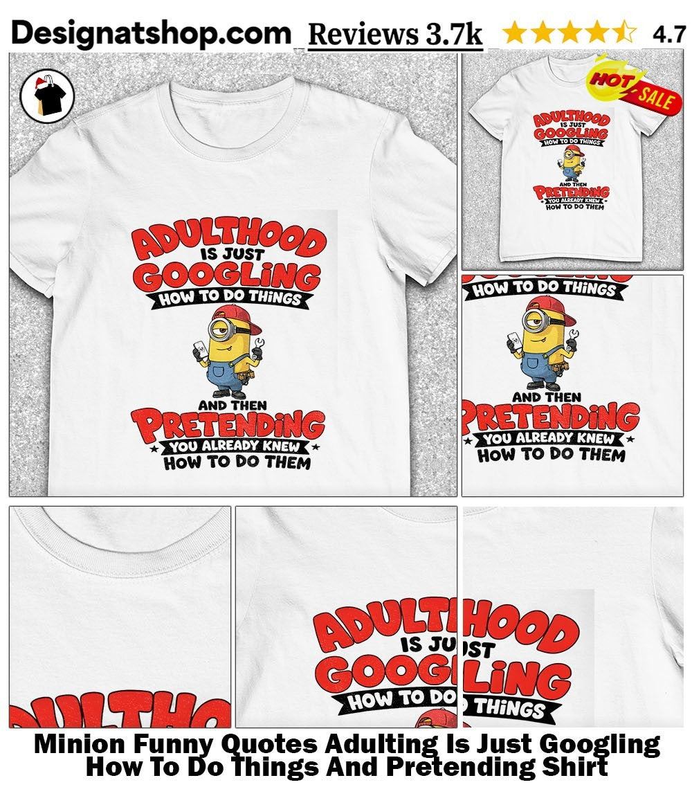 Minion Funny Quotes Adulting Is Just Googling How To Do Things And Pretending Shirt