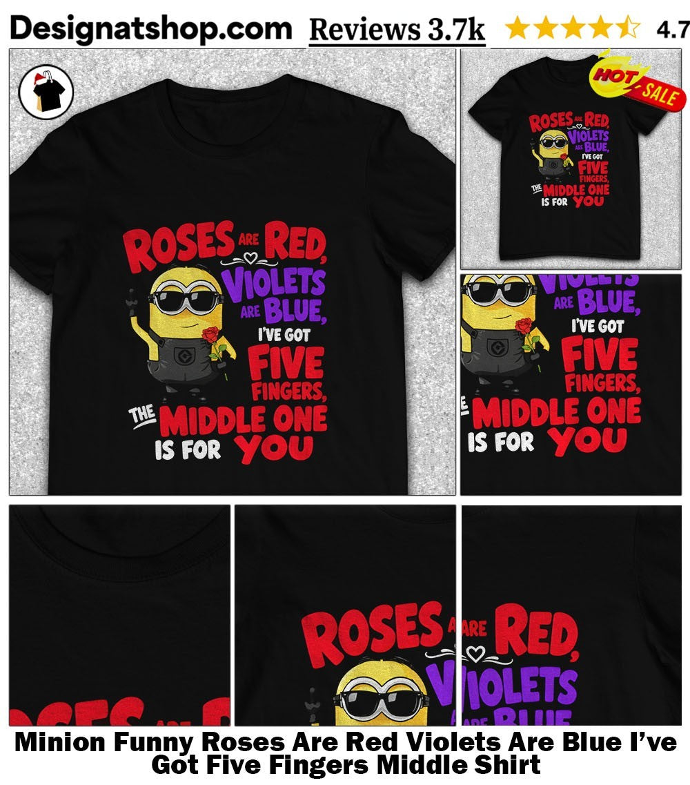 Minion Funny Roses Are Red Violets Are Blue I’ve Got Five Fingers Middle Shirt