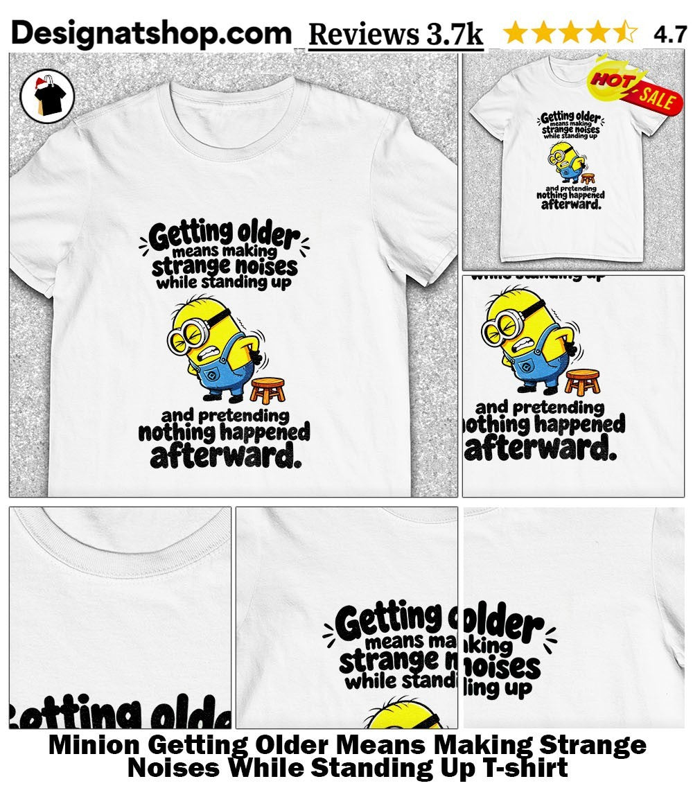 Minion Getting Older Means Making Strange Noises While Standing Up shirt