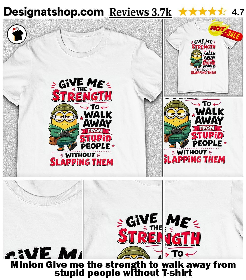 Minion Give me the strength to walk away from stupid people without shirt