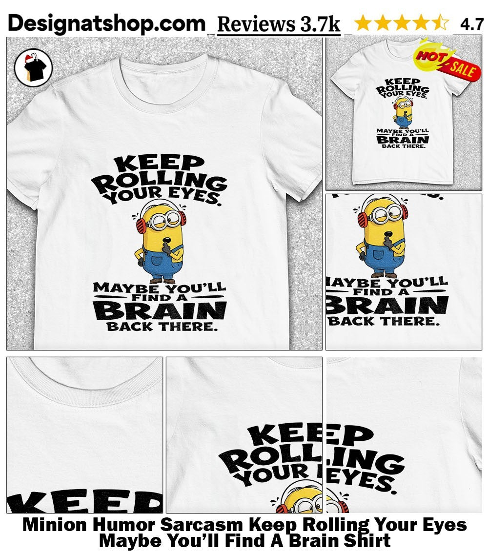 Minion Humor Sarcasm Keep Rolling Your Eyes Maybe You’ll Find A Brain Shirt