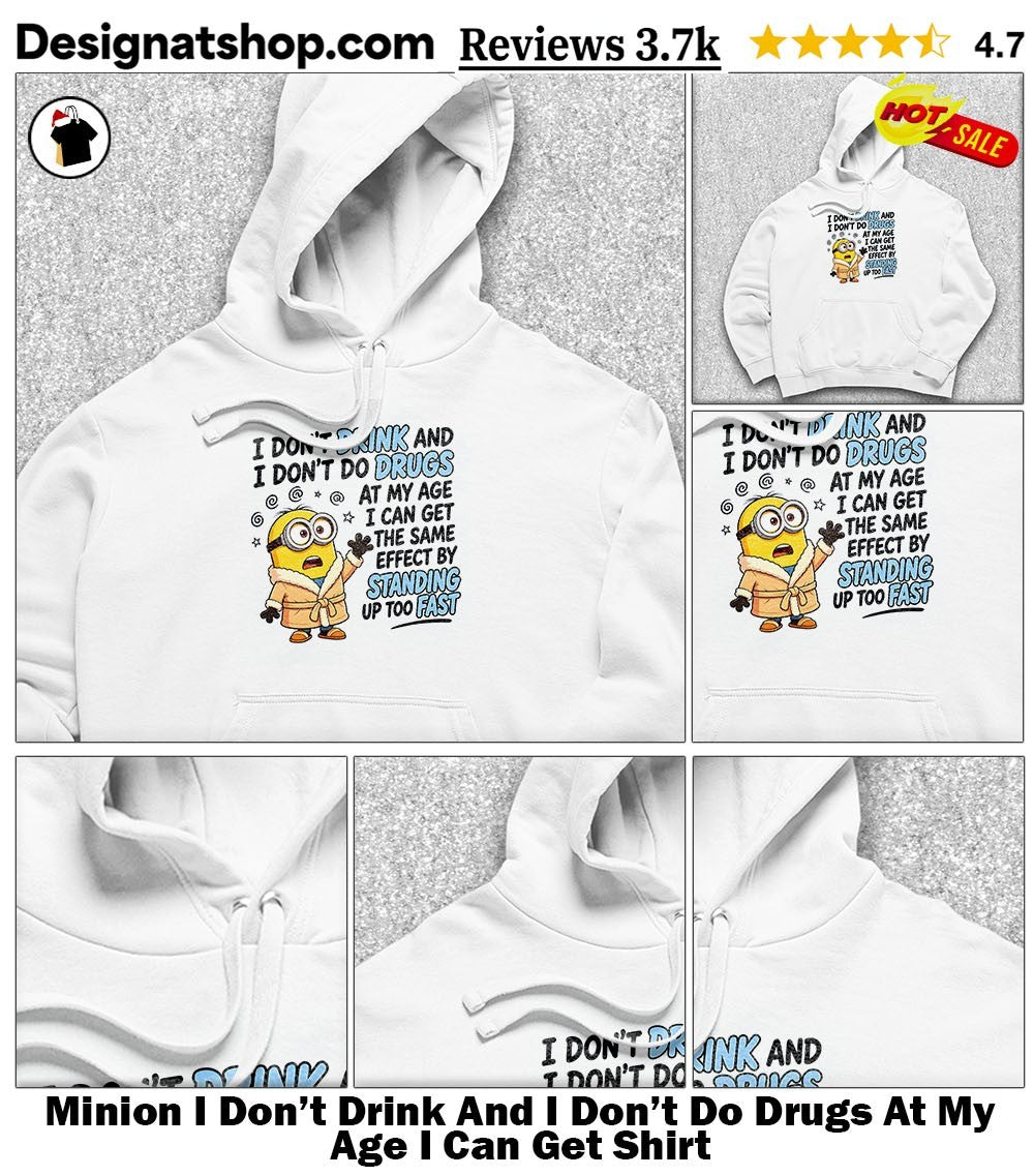 Minion I Don’t Drink And I Don’t Do Drugs At My Age I Can Get Shirt