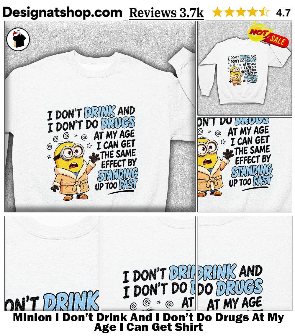 Minion I Don’t Drink And I Don’t Do Drugs At My Age I Can Get Shirt