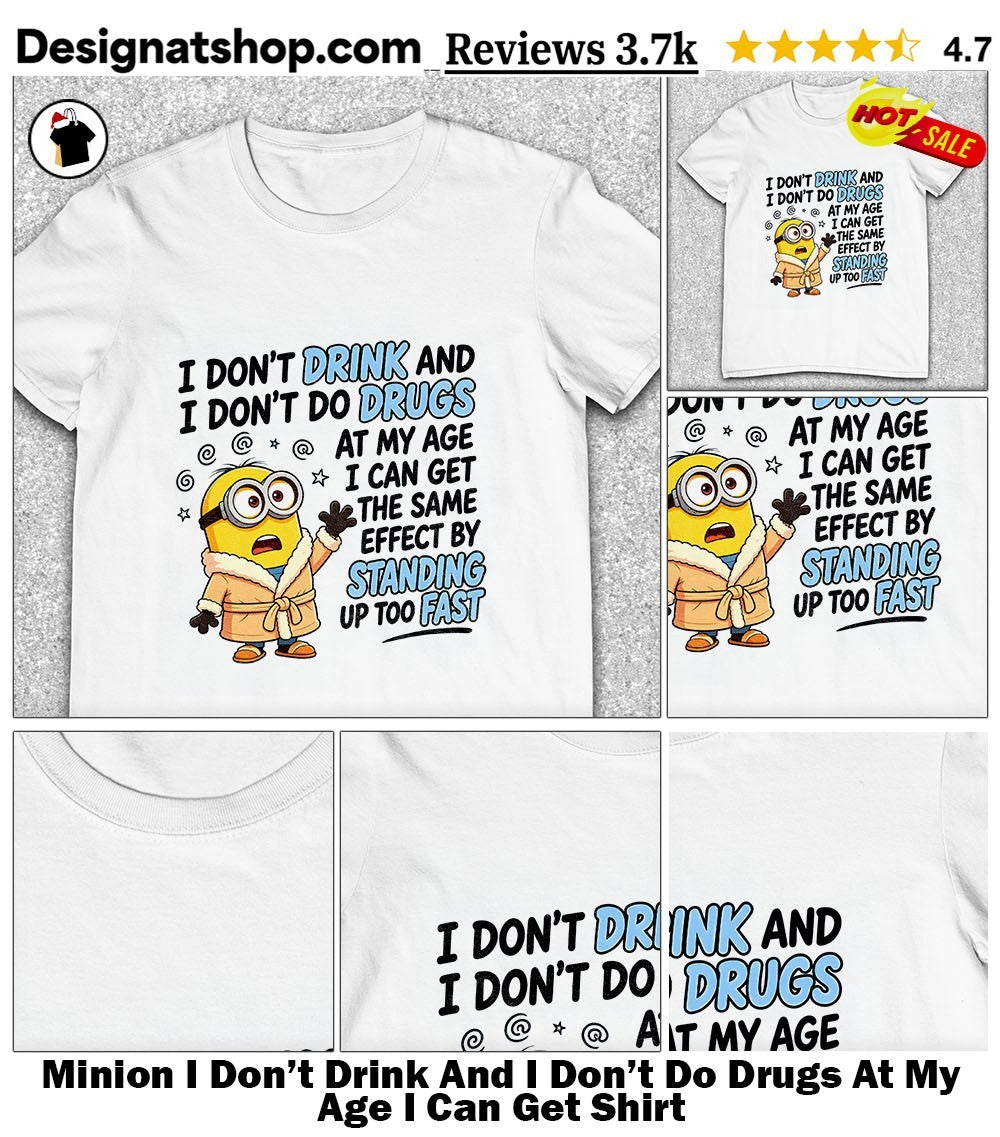 Minion I Don’t Drink And I Don’t Do Drugs At My Age I Can Get Shirt