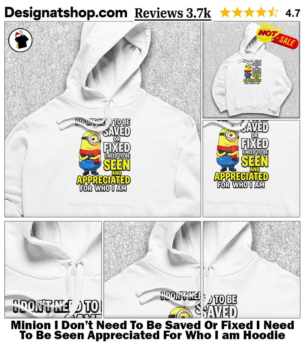 Minion I Don’t Need To Be Saved Or Fixed I Need To Be Seen Appreciated For Who I am shirt