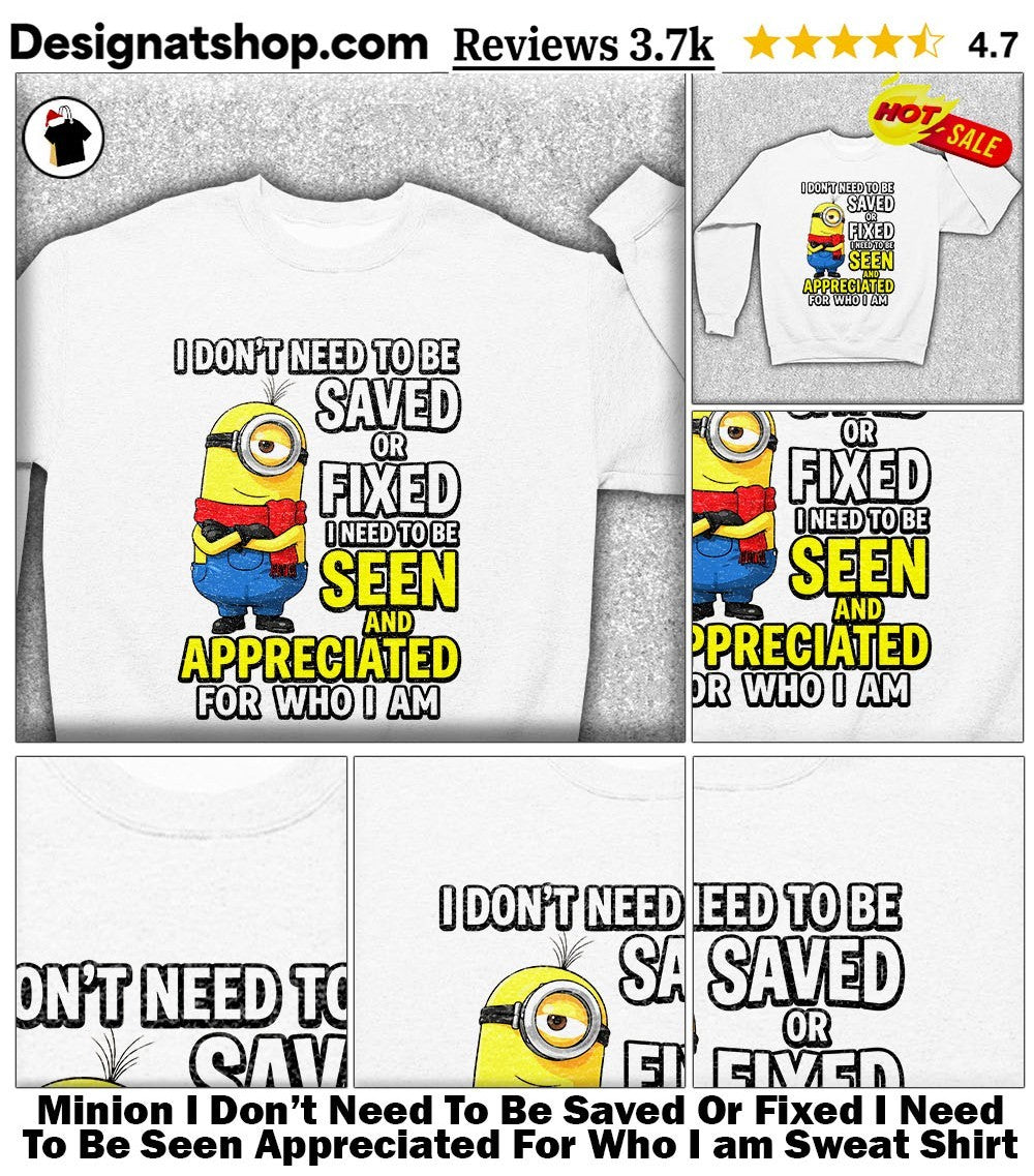 Minion I Don’t Need To Be Saved Or Fixed I Need To Be Seen Appreciated For Who I am shirt