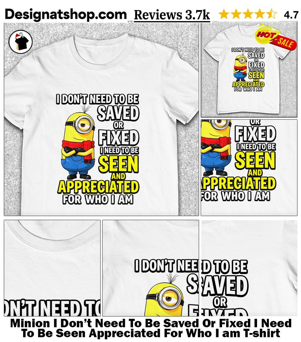 Minion I Don’t Need To Be Saved Or Fixed I Need To Be Seen Appreciated For Who I am shirt