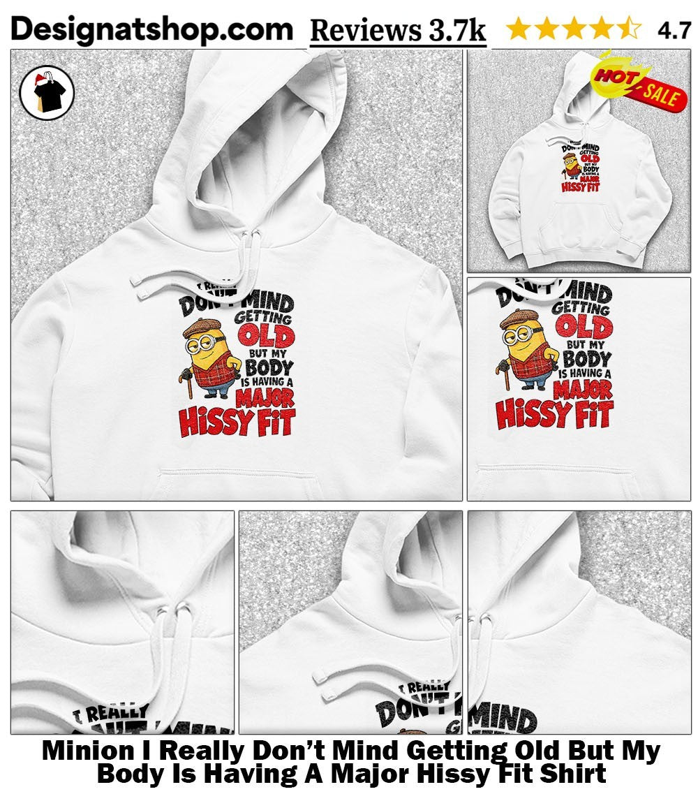 Minion I Really Don’t Mind Getting Old But My Body Is Having A Major Hissy Fit Shirt
