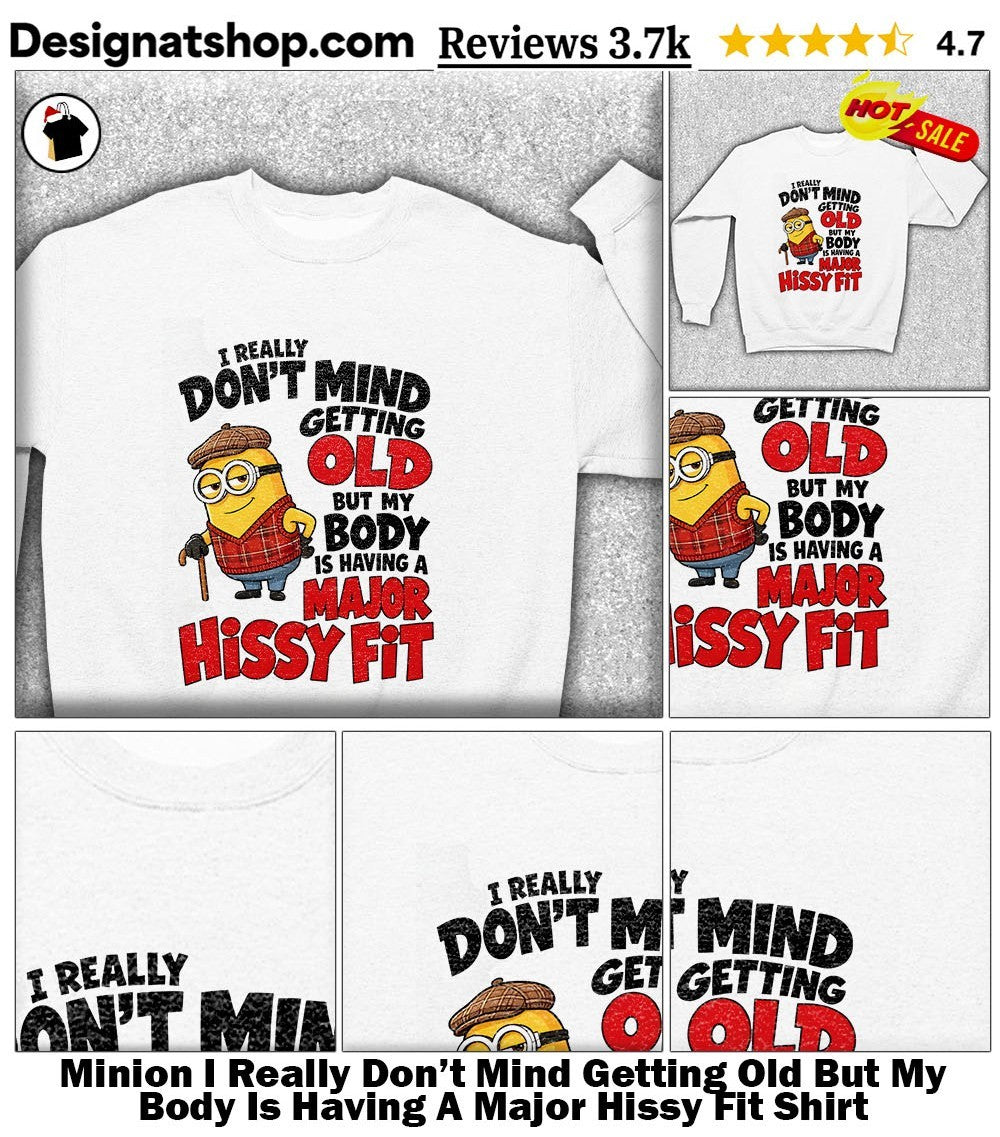 Minion I Really Don’t Mind Getting Old But My Body Is Having A Major Hissy Fit Shirt