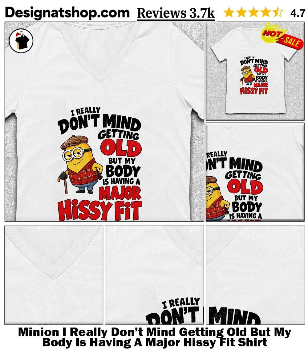 Minion I Really Don’t Mind Getting Old But My Body Is Having A Major Hissy Fit Shirt