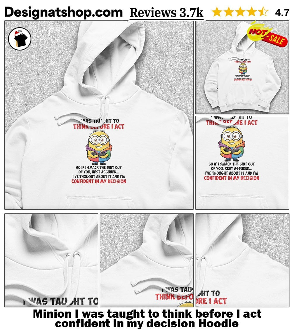 Minion I was taught to think before I act confident in my decision shirt