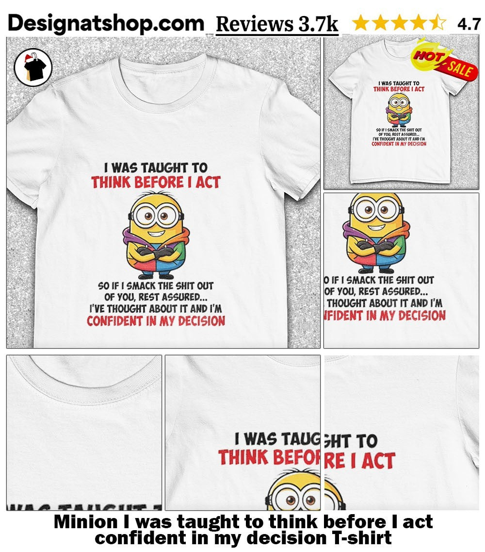 Minion I was taught to think before I act confident in my decision shirt