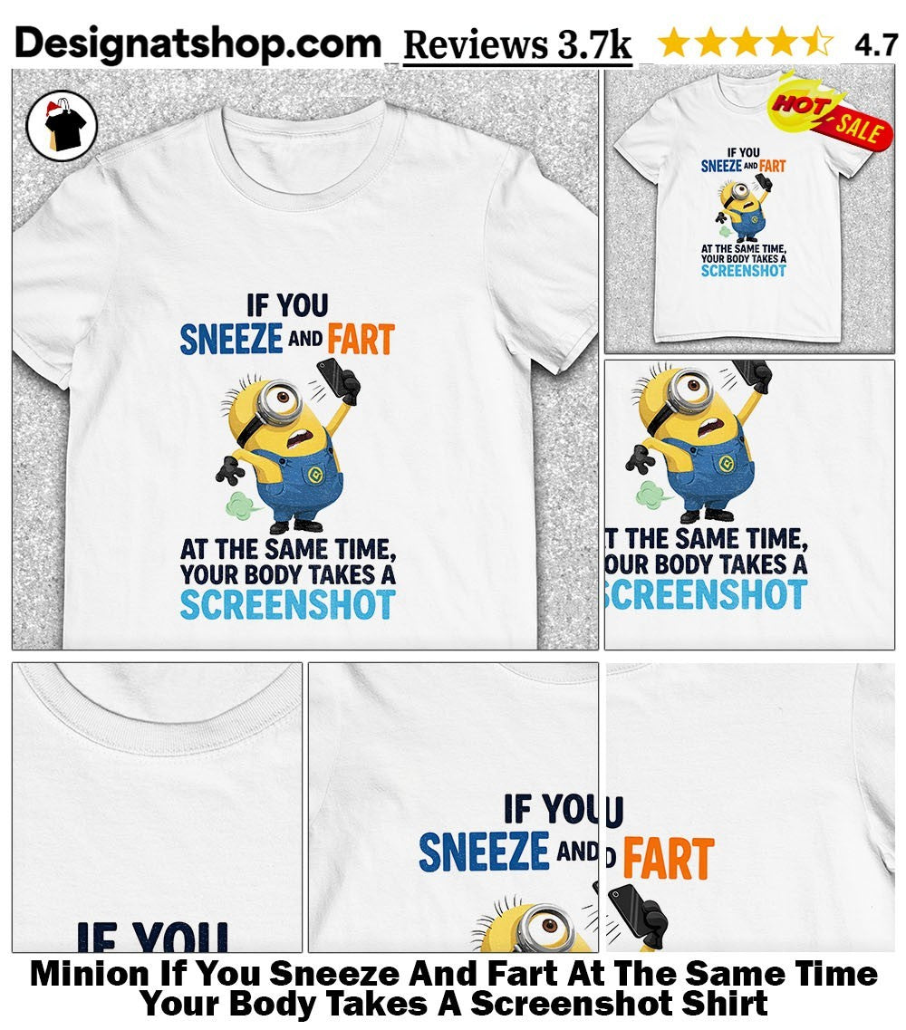 Minion If You Sneeze And Fart At The Same Time Your Body Takes A Screenshot Shirt