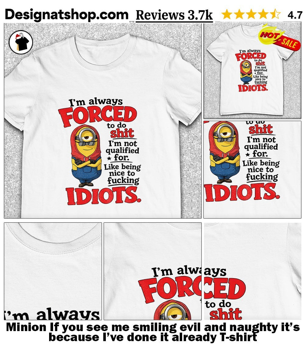 Minion If you see me smiling evil and naughty it’s because I’ve done it already shirt
