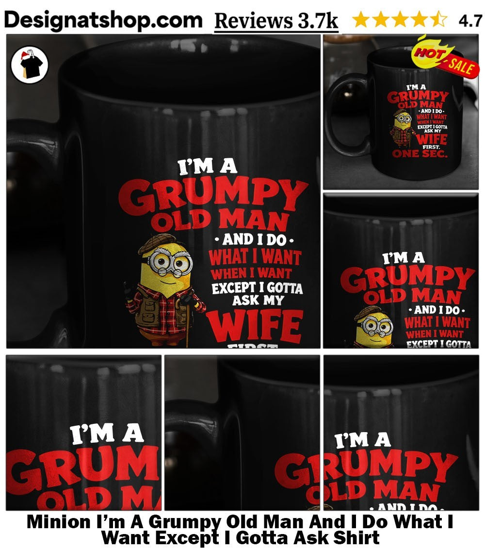Minion I’m A Grumpy Old Man And I Do What I Want Except I Gotta Ask Shirt
