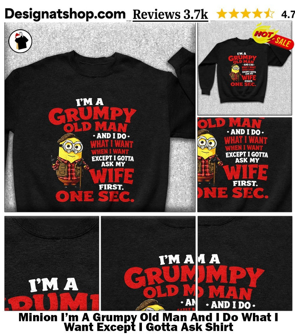Minion I’m A Grumpy Old Man And I Do What I Want Except I Gotta Ask Shirt