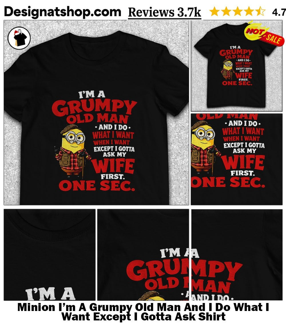 Minion I’m A Grumpy Old Man And I Do What I Want Except I Gotta Ask Shirt