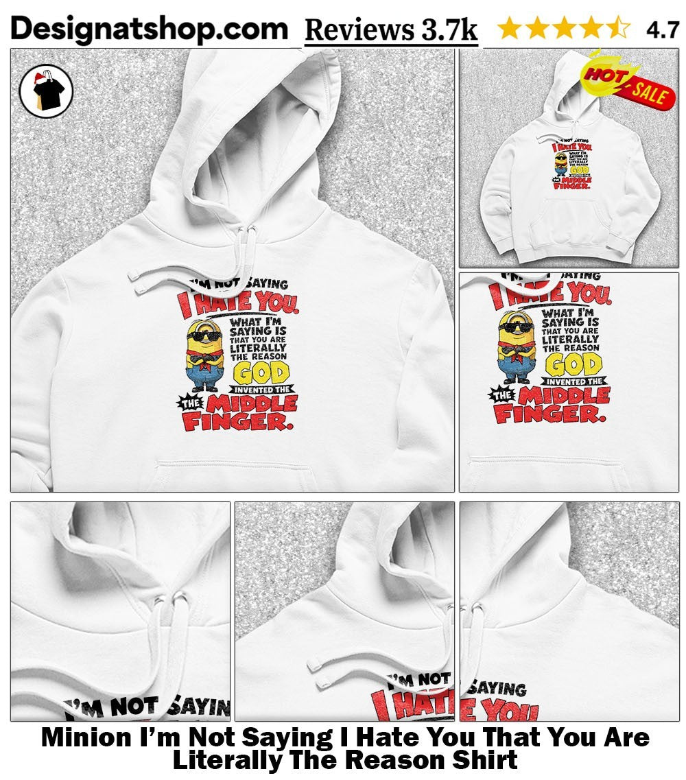 Minion I’m Not Saying I Hate You That You Are Literally The Reason Shirt