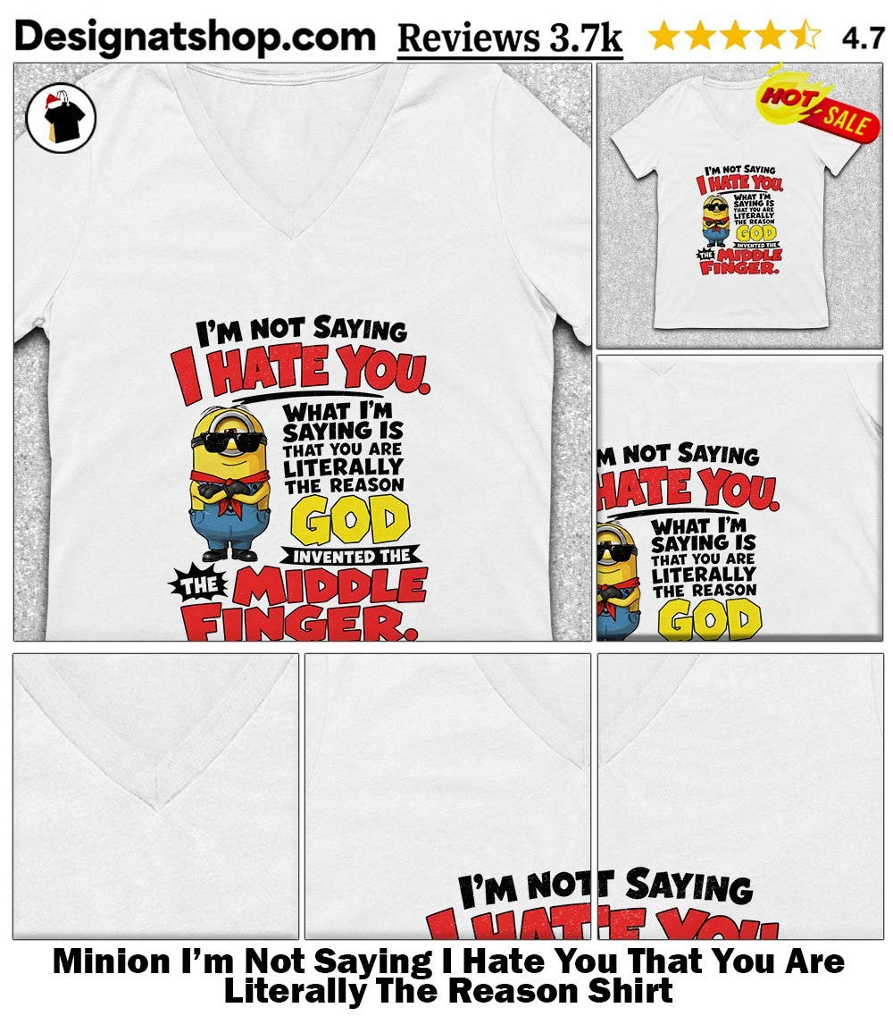 Minion I’m Not Saying I Hate You That You Are Literally The Reason Shirt
